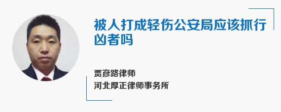 被人打成轻伤公安局应该抓行凶者吗