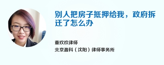 别人把房子抵押给我，政府拆迁了怎么办