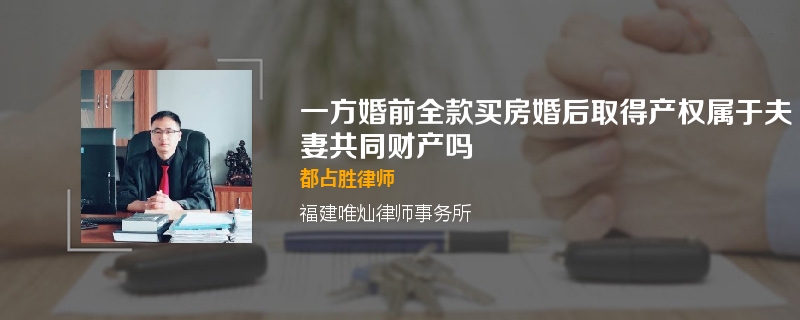 一方婚前全款买房婚后取得产权属于夫妻共同财产吗