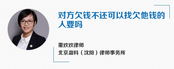 对方欠钱不还可以找欠他钱的人要吗