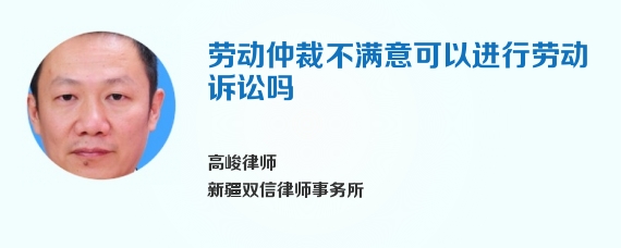 劳动仲裁不满意可以进行劳动诉讼吗