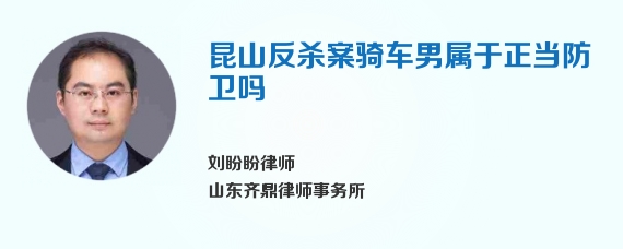 昆山反杀案骑车男属于正当防卫吗