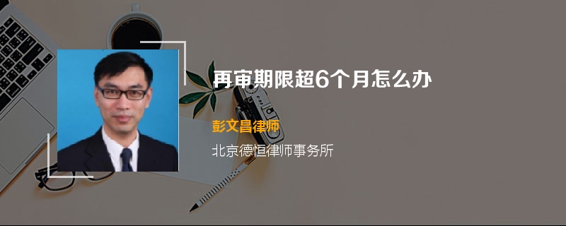再审期限超6个月怎么办