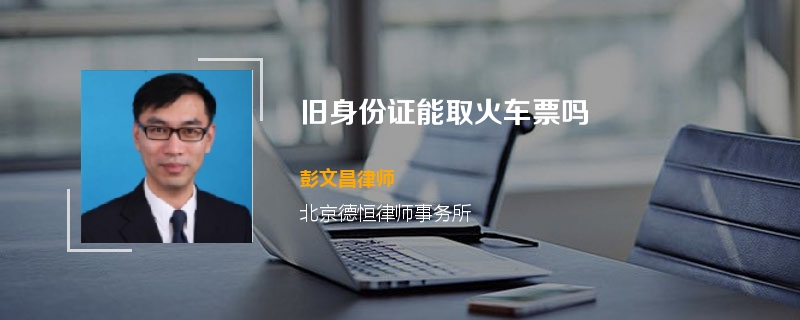 旧身份证能取火车票吗