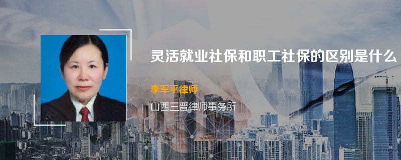 灵活就业社保和职工社保的区别是什么