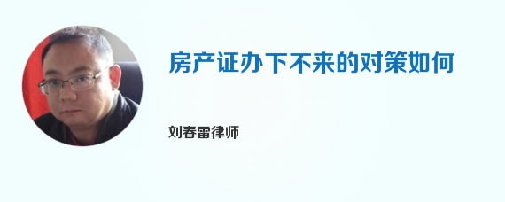 房产证办下不来的对策如何