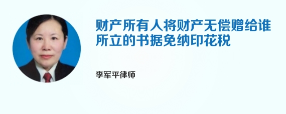 财产所有人将财产无偿赠给谁所立的书据免纳印花税
