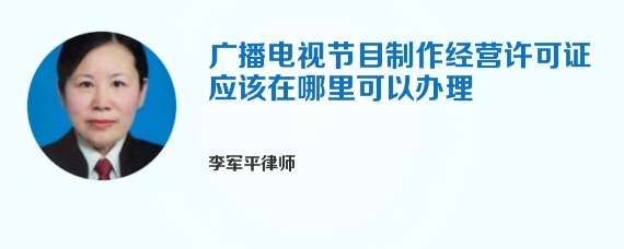 广播电视节目制作经营许可证应该在哪里可以办理