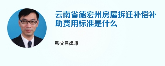 云南省德宏州房屋拆迁补偿补助费用标准是什么