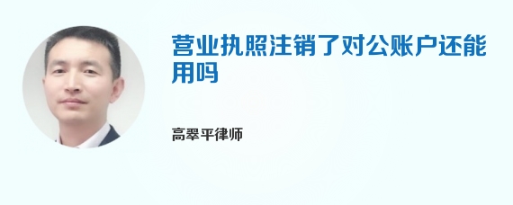 营业执照注销了对公账户还能用吗