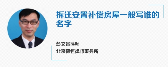 拆迁安置补偿房屋一般写谁的名字