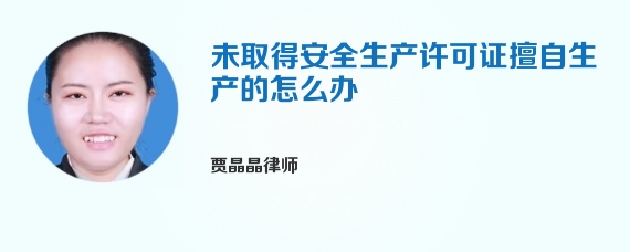 未取得安全生产许可证擅自生产的怎么办