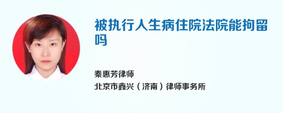 被执行人生病住院法院能拘留吗