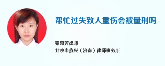 帮忙过失致人重伤会被量刑吗