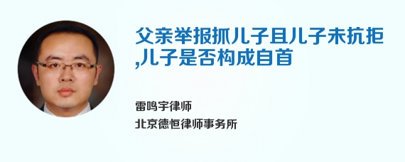 父亲举报抓儿子且儿子未抗拒，儿子是否构成自首