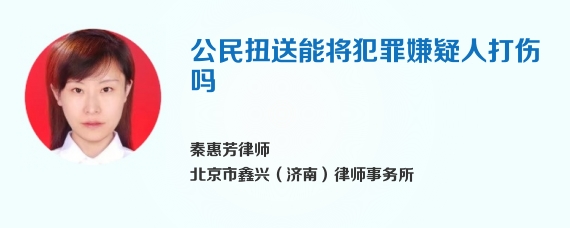 公民扭送能将犯罪嫌疑人打伤吗