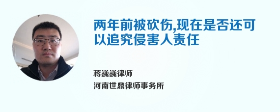 两年前被砍伤，现在是否还可以追究侵害人责任