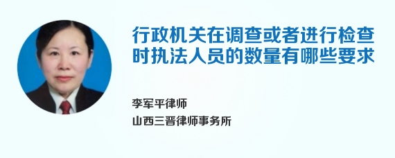 行政机关在调查或者进行检查时执法人员的数量有哪些要求