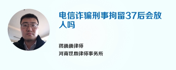 电信诈骗刑事拘留37后会放人吗