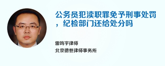 公务员犯渎职罪免予刑事处罚，纪检部门还给处分吗