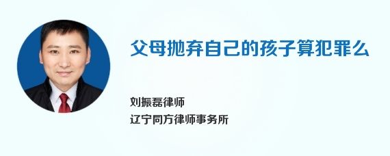 父母抛弃自己的孩子算犯罪么