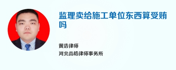 监理卖给施工单位东西算受贿吗