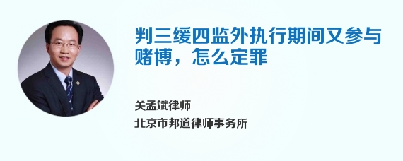 判三缓四监外执行期间又参与赌博，怎么定罪