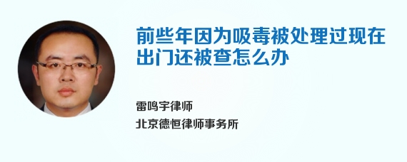 前些年因为吸毒被处理过现在出门还被查怎么办