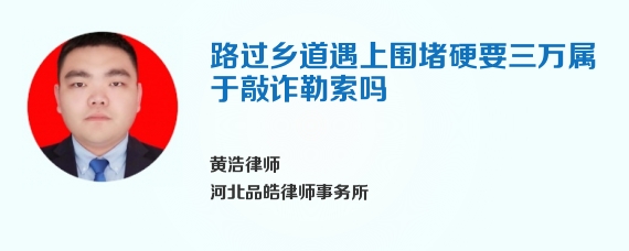 路过乡道遇上围堵硬要三万属于敲诈勒索吗