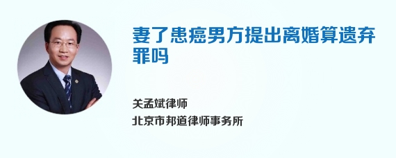 妻了患癌男方提出离婚算遗弃罪吗