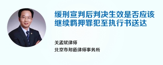 缓刑宣判后判决生效是否应该继续羁押罪犯至执行书送达