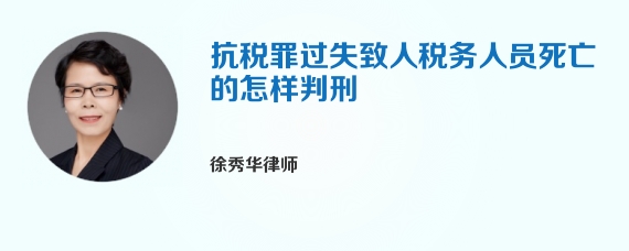 抗税罪过失致人税务人员死亡的怎样判刑