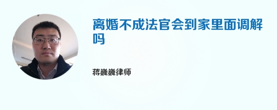 离婚不成法官会到家里面调解吗