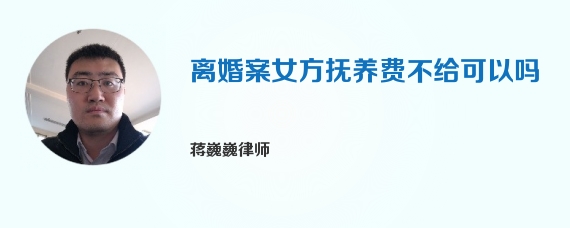 离婚案女方抚养费不给可以吗