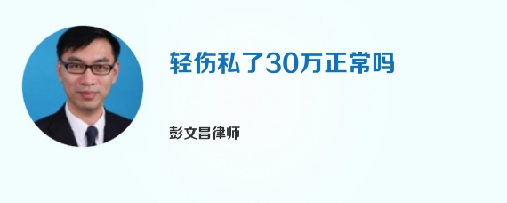 轻伤私了30万正常吗