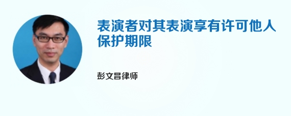 表演者对其表演享有许可他人保护期限
