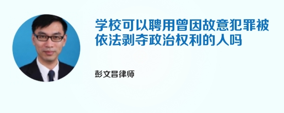 学校可以聘用曾因故意犯罪被依法剥夺政治权利的人吗