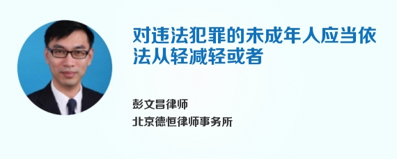 对违法犯罪的未成年人应当依法从轻减轻或者