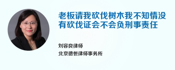 老板请我砍伐树木我不知情没有砍伐证会不会负刑事责任