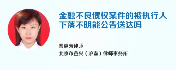 金融不良债权案件的被执行人下落不明能公告送达吗