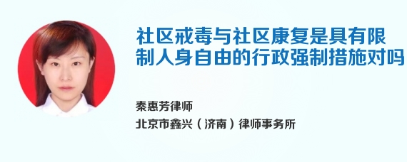 社区戒毒与社区康复是具有限制人身自由的行政强制措施对吗