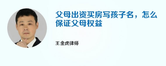 父母出资买房写孩子名，怎么保证父母权益