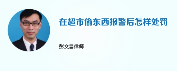 在超市偷东西报警后怎样处罚