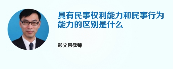 具有民事权利能力和民事行为能力的区别是什么