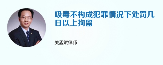 吸毒不构成犯罪情况下处罚几日以上拘留