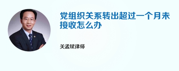 党组织关系转出超过一个月未接收怎么办