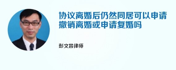 协议离婚后仍然同居可以申请撤销离婚或申请复婚吗