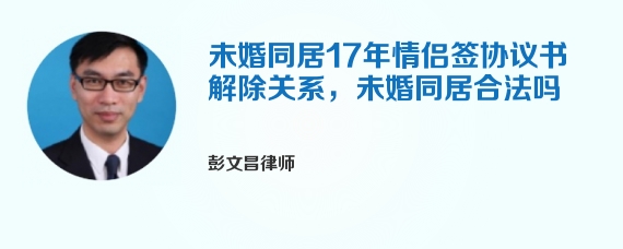 未婚同居17年情侣签协议书解除关系，未婚同居合法吗