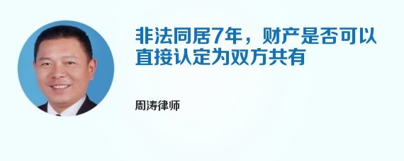 非法同居7年，财产是否可以直接认定为双方共有
