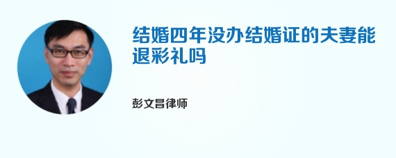 结婚四年没办结婚证的夫妻能退彩礼吗